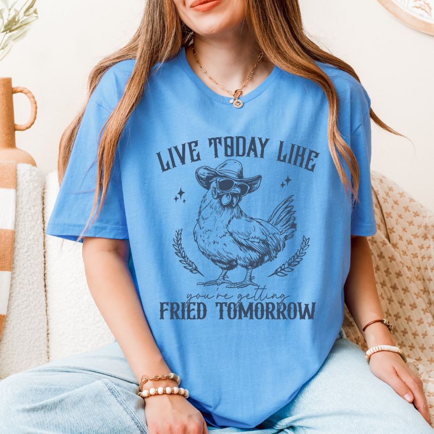 LIVE TODAY LIKE YOU WILL BE FRIED TOMORROW
