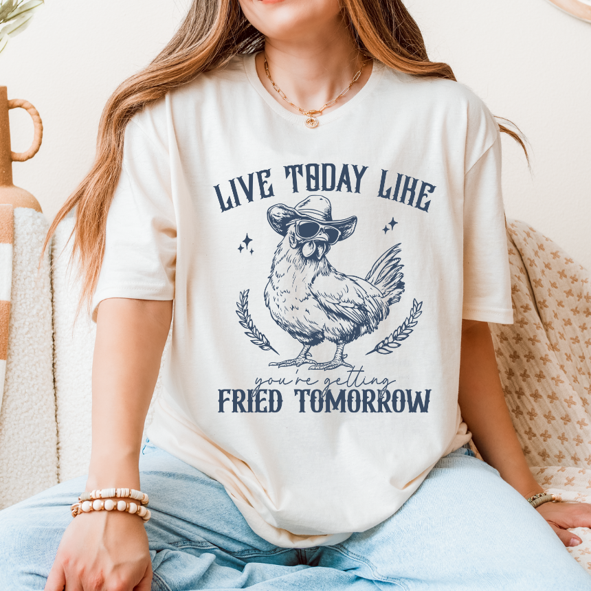 LIVE TODAY LIKE YOU WILL BE FRIED TOMORROW