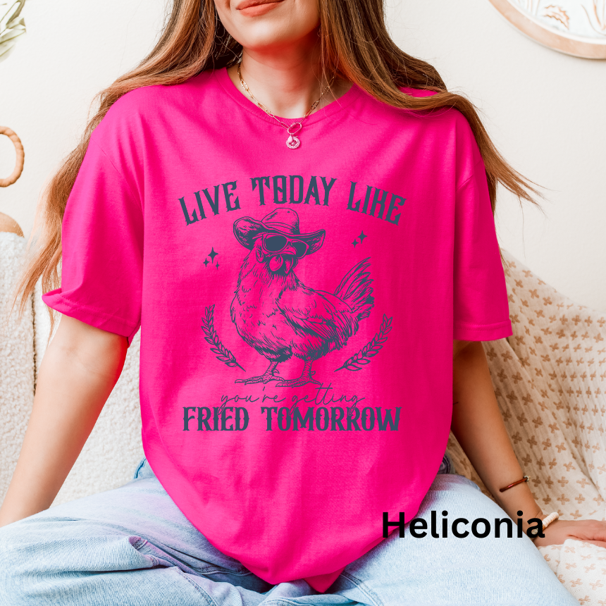 LIVE TODAY LIKE YOU WILL BE FRIED TOMORROW