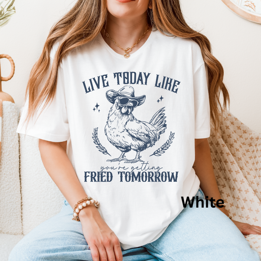 LIVE TODAY LIKE YOU WILL BE FRIED TOMORROW
