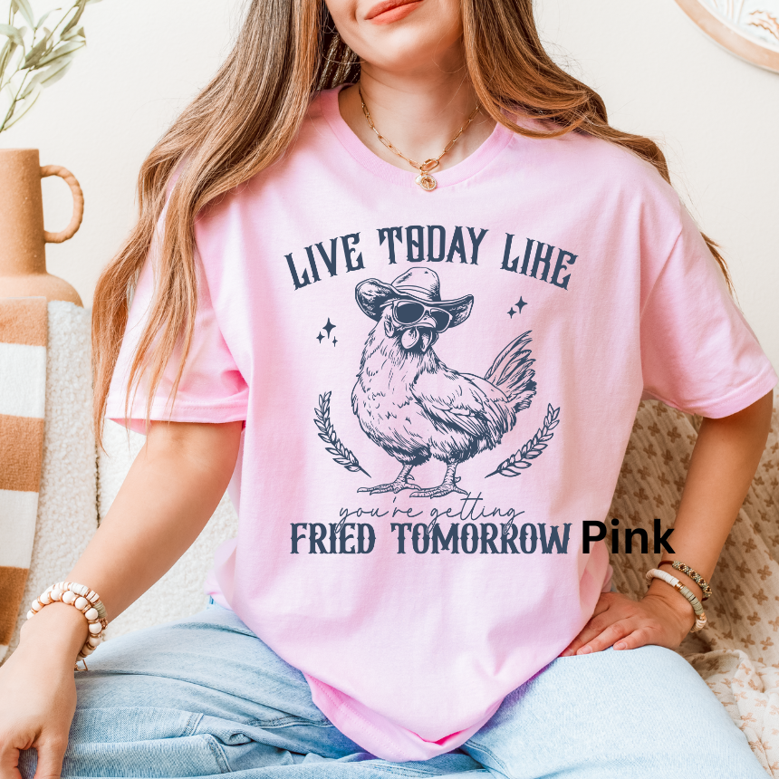 LIVE TODAY LIKE YOU WILL BE FRIED TOMORROW