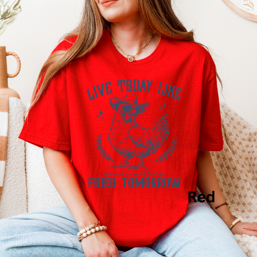 LIVE TODAY LIKE YOU WILL BE FRIED TOMORROW