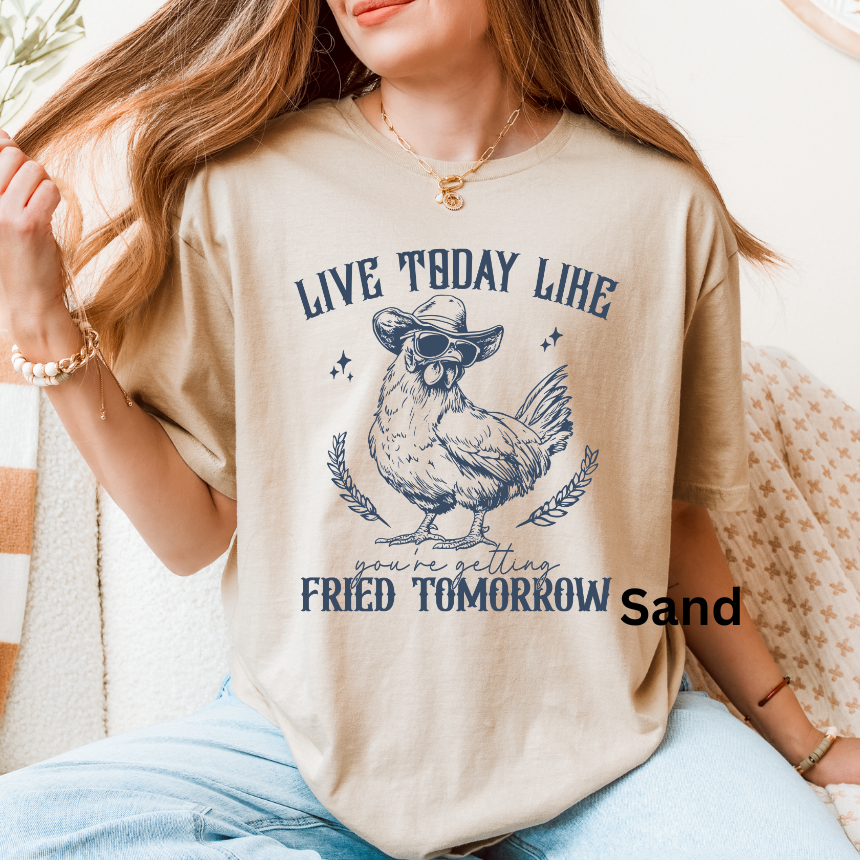 LIVE TODAY LIKE YOU WILL BE FRIED TOMORROW